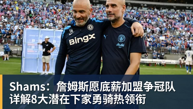 Shams：詹姆斯愿底薪加盟争冠队 详解8大潜在下家勇骑热领衔