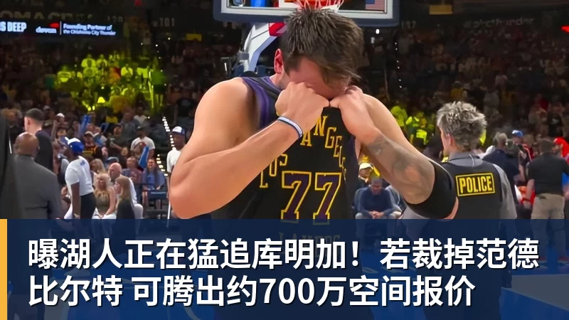 乐鱼体育曝湖人正在猛追库明加！若裁掉范德比尔特 可腾出约700万空间报价