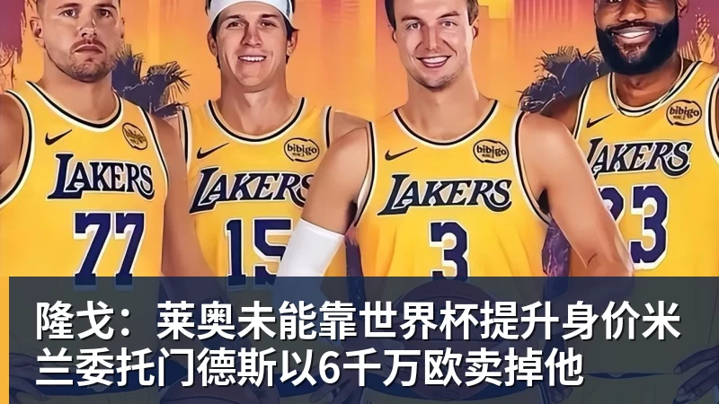 乐鱼体育隆戈：莱奥未能靠世界杯提升身价米兰委托门德斯以6千万欧卖掉他