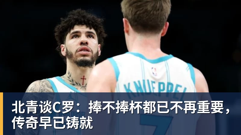 乐鱼体育北青谈C罗：捧不捧杯都已不再重要，传奇早已铸就