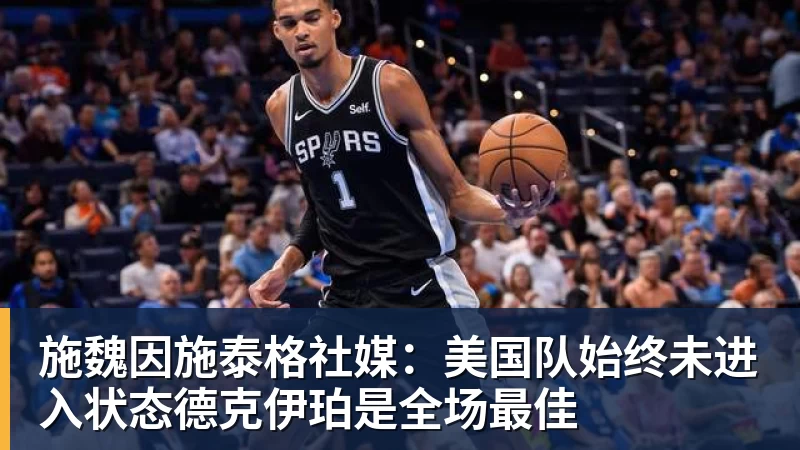 乐鱼体育施魏因施泰格社媒：美国队始终未进入状态德克伊珀是全场最佳