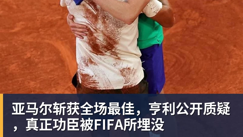亚马尔斩获全场最佳，亨利公开质疑，真正功臣被FIFA所埋没