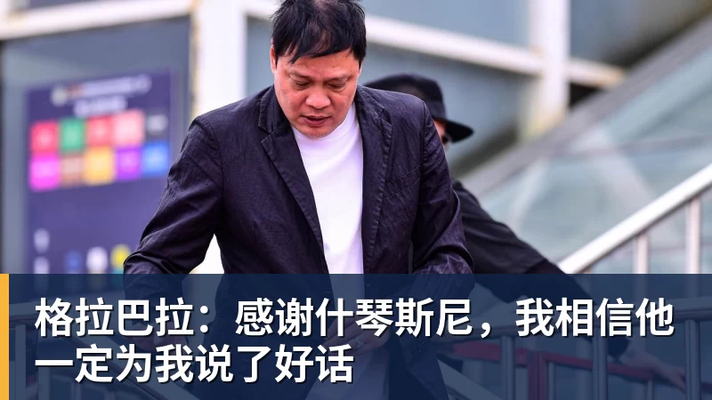 乐鱼体育格拉巴拉：感谢什琴斯尼，我相信他一定为我说了好话