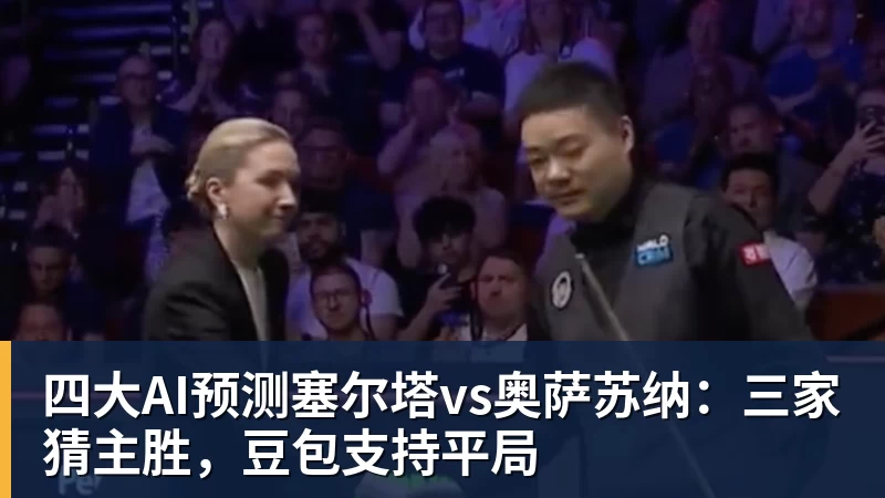 乐鱼体育四大AI预测塞尔塔vs奥萨苏纳：三家猜主胜，豆包支持平局
