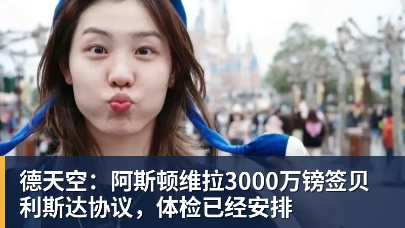 乐鱼体育德天空：阿斯顿维拉3000万镑签贝利斯达协议，体检已经安排