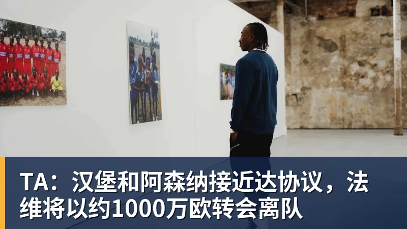 乐鱼体育TA：汉堡和阿森纳接近达协议，法维将以约1000万欧转会离队