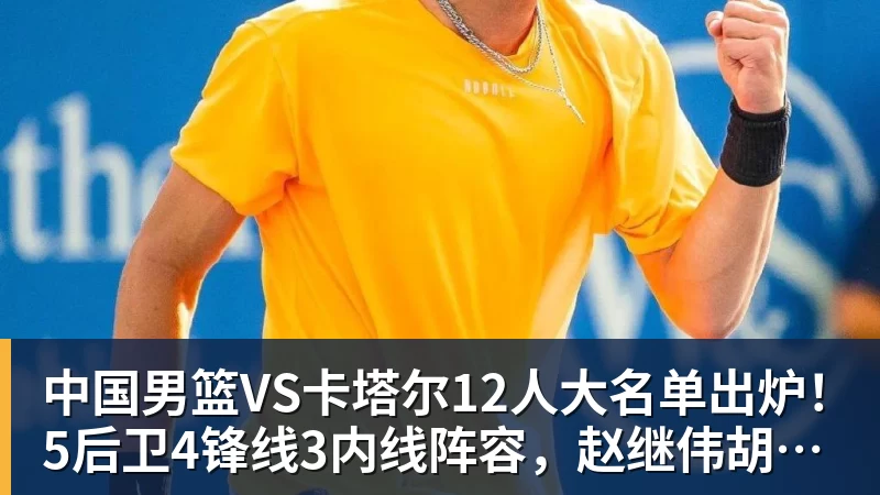 乐鱼体育中国男篮VS卡塔尔12人大名单出炉！5后卫4锋线3内线阵容，赵继伟胡明轩杨瀚森领衔，李悦洲无缘榜单