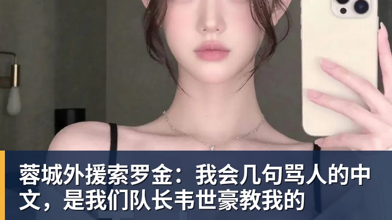乐鱼体育蓉城外援索罗金：我会几句骂人的中文，是我们队长韦世豪教我的