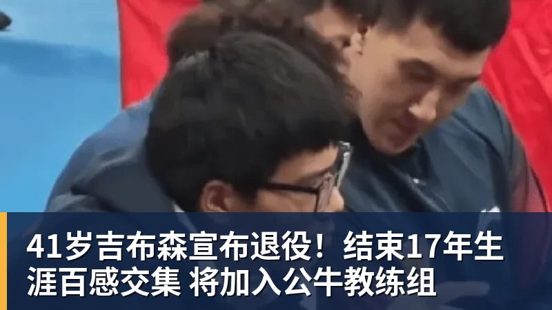 乐鱼体育41岁吉布森宣布退役！结束17年生涯百感交集 将加入公牛教练组