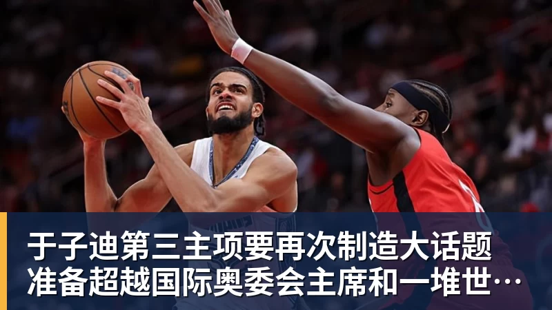 于子迪第三主项要再次制造大话题 准备超越国际奥委会主席和一堆世界纪录创造者